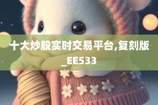 十大炒股实时交易平台,复刻版_EE533