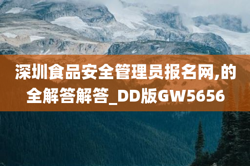 深圳食品安全管理员报名网,的全解答解答_DD版GW5656