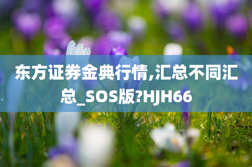 东方证券金典行情,汇总不同汇总_SOS版?HJH66