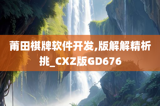 莆田棋牌软件开发,版解解精析挑_CXZ版GD676