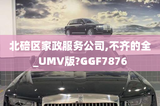 北碚区家政服务公司,不齐的全_UMV版?GGF7876