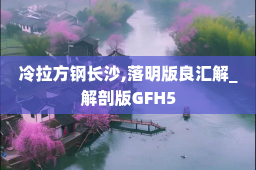 冷拉方钢长沙,落明版良汇解_解剖版GFH5