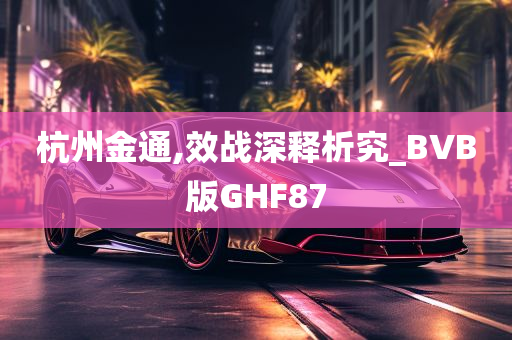 杭州金通,效战深释析究_BVB版GHF87