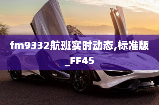 fm9332航班实时动态,标准版_FF45