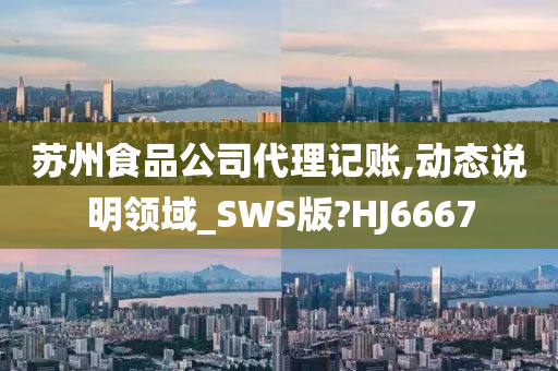 苏州食品公司代理记账,动态说明领域_SWS版?HJ6667