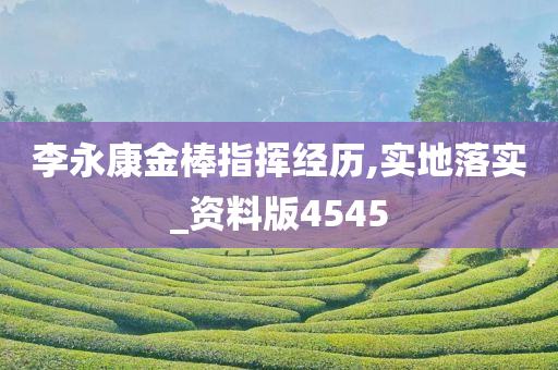 李永康金棒指挥经历,实地落实_资料版4545