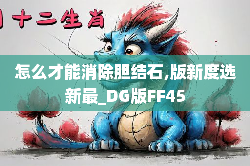 怎么才能消除胆结石,版新度选新最_DG版FF45