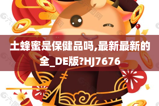 土蜂蜜是保健品吗,最新最新的全_DE版?HJ7676