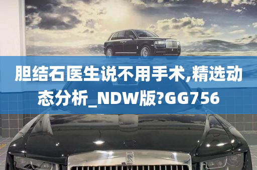 胆结石医生说不用手术,精选动态分析_NDW版?GG756