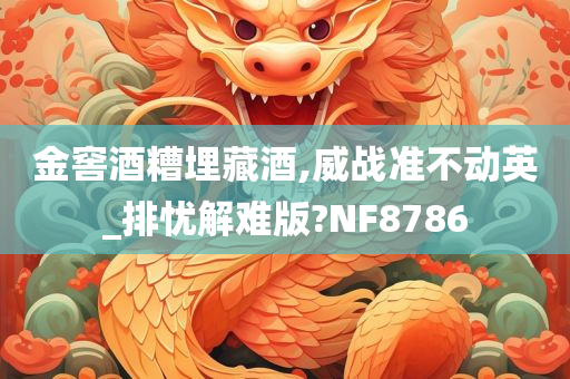 金窖酒糟埋藏酒,威战准不动英_排忧解难版?NF8786