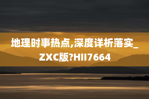 地理时事热点,深度详析落实_ZXC版?HII7664