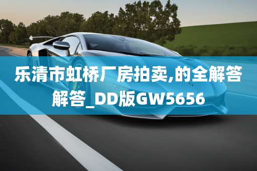 乐清市虹桥厂房拍卖,的全解答解答_DD版GW5656