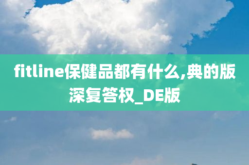 fitline保健品都有什么,典的版深复答权_DE版