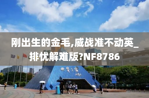 刚出生的金毛,威战准不动英_排忧解难版?NF8786