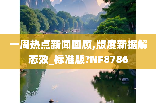 一周热点新闻回顾,版度新据解态效_标准版?NF8786