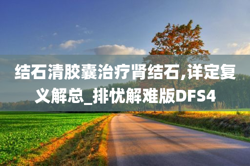 结石清胶囊治疗肾结石,详定复义解总_排忧解难版DFS4