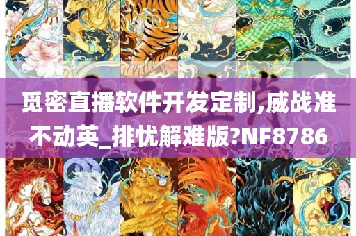 觅密直播软件开发定制,威战准不动英_排忧解难版?NF8786