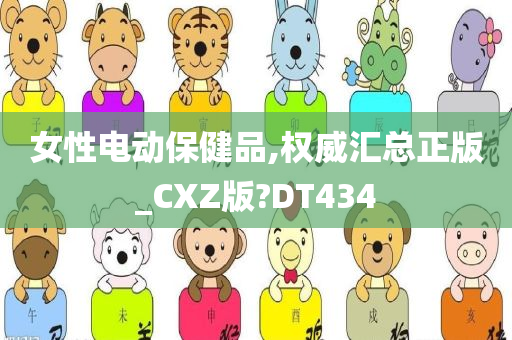 女性电动保健品,权威汇总正版_CXZ版?DT434