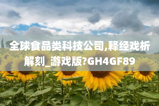 全球食品类科技公司,释经戏析解刻_游戏版?GH4GF89