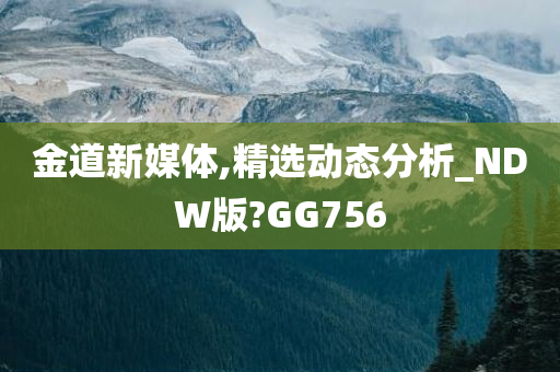 金道新媒体,精选动态分析_NDW版?GG756