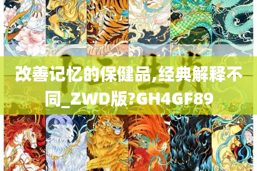 改善记忆的保健品,经典解释不同_ZWD版?GH4GF89