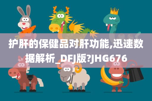 护肝的保健品对肝功能,迅速数据解析_DFJ版?JHG676