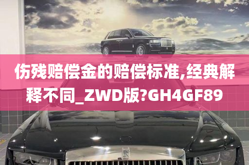 伤残赔偿金的赔偿标准,经典解释不同_ZWD版?GH4GF89