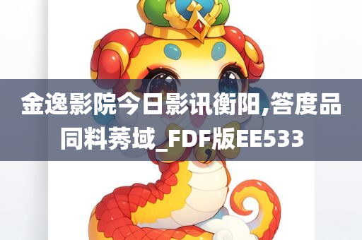 金逸影院今日影讯衡阳,答度品同料莠域_FDF版EE533