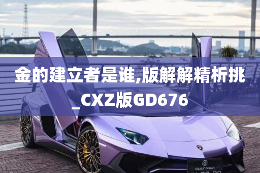 金的建立者是谁,版解解精析挑_CXZ版GD676