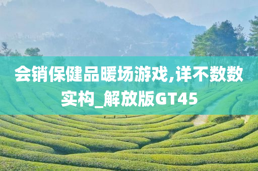 会销保健品暖场游戏,详不数数实构_解放版GT45