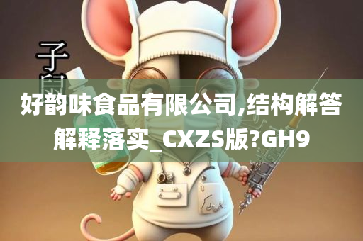 好韵味食品有限公司,结构解答解释落实_CXZS版?GH9