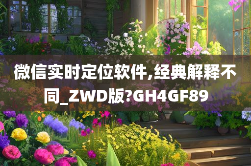 微信实时定位软件,经典解释不同_ZWD版?GH4GF89