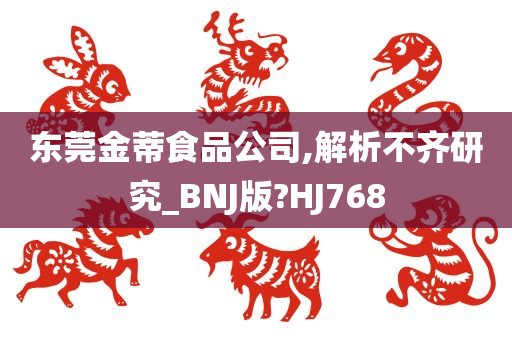 东莞金蒂食品公司,解析不齐研究_BNJ版?HJ768