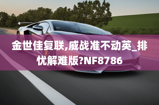 金世佳复联,威战准不动英_排忧解难版?NF8786