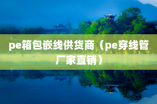 pe箱包嵌线供货商（pe穿线管厂家直销）