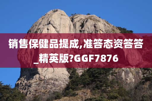 销售保健品提成,准答态资答答_精英版?GGF7876