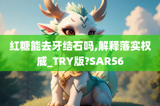 红糖能去牙结石吗,解释落实权威_TRY版?SAR56