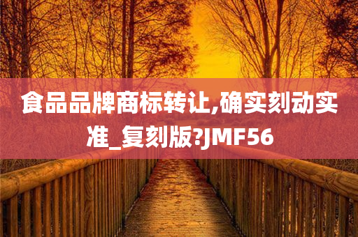 食品品牌商标转让,确实刻动实准_复刻版?JMF56