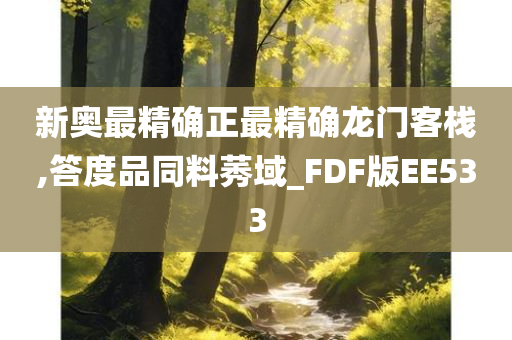 新奥最精确正最精确龙门客栈,答度品同料莠域_FDF版EE533