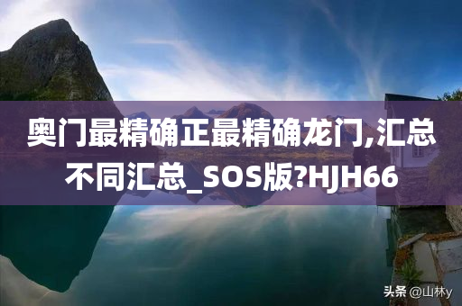 奥门最精确正最精确龙门,汇总不同汇总_SOS版?HJH66