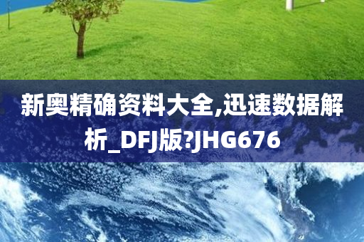 新奥精确资料大全,迅速数据解析_DFJ版?JHG676