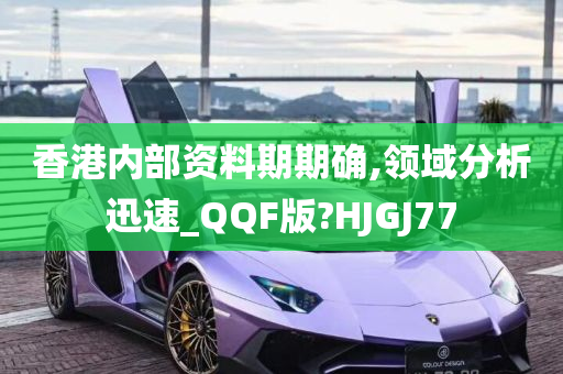 香港内部资料期期确,领域分析迅速_QQF版?HJGJ77