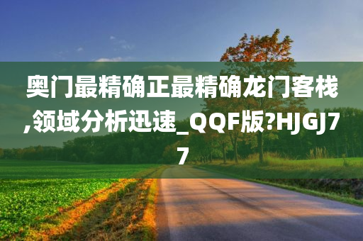 奥门最精确正最精确龙门客栈,领域分析迅速_QQF版?HJGJ77