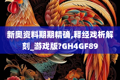 新奥资料期期精确,释经戏析解刻_游戏版?GH4GF89