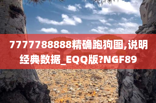 7777788888精确跑狗图,说明经典数据_EQQ版?NGF89