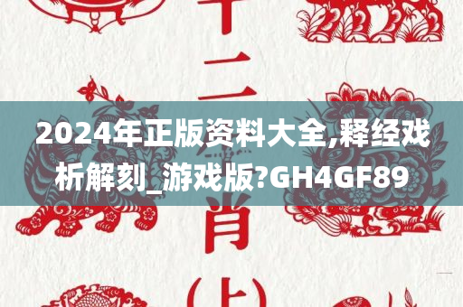 2024年正版资料大全,释经戏析解刻_游戏版?GH4GF89