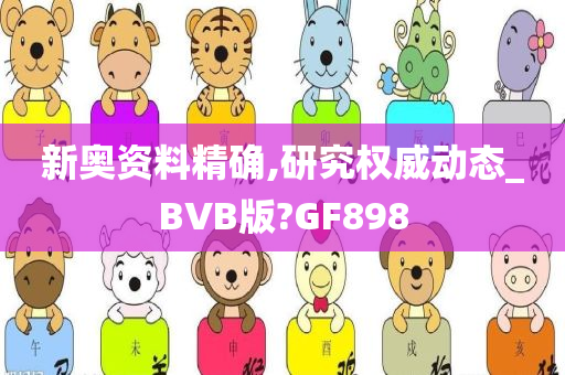 新奥资料精确,研究权威动态_BVB版?GF898