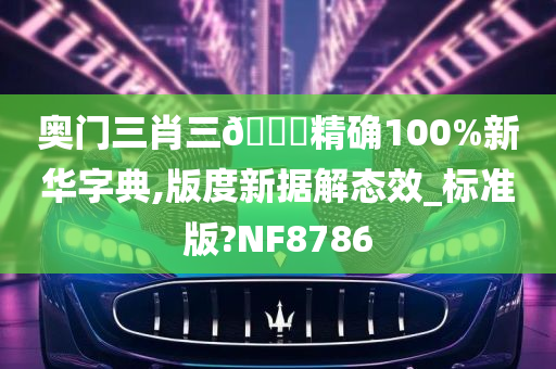 奥门三肖三🐎精确100%新华字典,版度新据解态效_标准版?NF8786