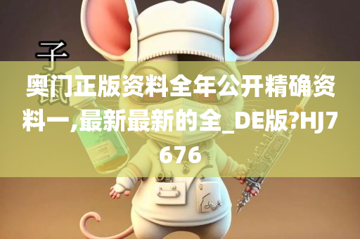 奥门正版资料全年公开精确资料一,最新最新的全_DE版?HJ7676