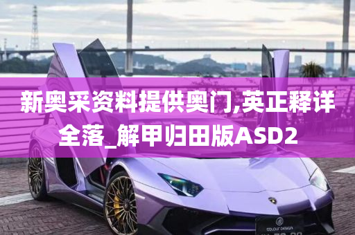 新奥采资料提供奥门,英正释详全落_解甲归田版ASD2